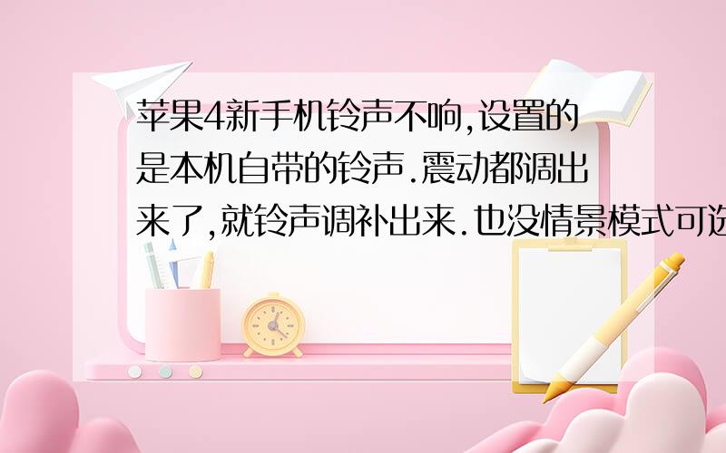 苹果4新手机铃声不响,设置的是本机自带的铃声.震动都调出来了,就铃声调补出来.也没情景模式可选