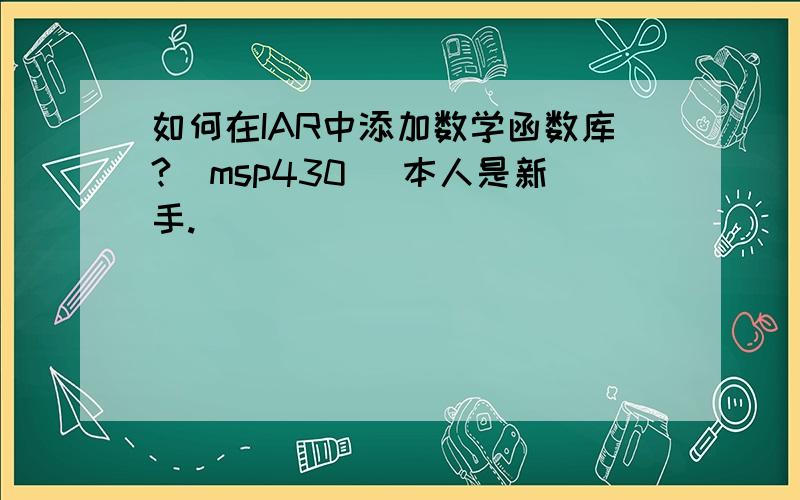 如何在IAR中添加数学函数库?（msp430） 本人是新手.