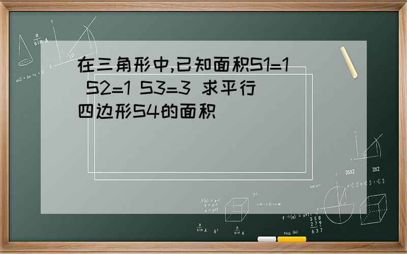 在三角形中,已知面积S1=1 S2=1 S3=3 求平行四边形S4的面积