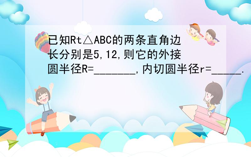 已知Rt△ABC的两条直角边长分别是5,12,则它的外接圆半径R=_______,内切圆半径r=_____.