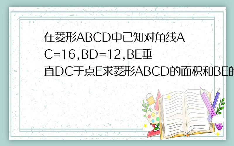 在菱形ABCD中已知对角线AC=16,BD=12,BE垂直DC于点E求菱形ABCD的面积和BE的长