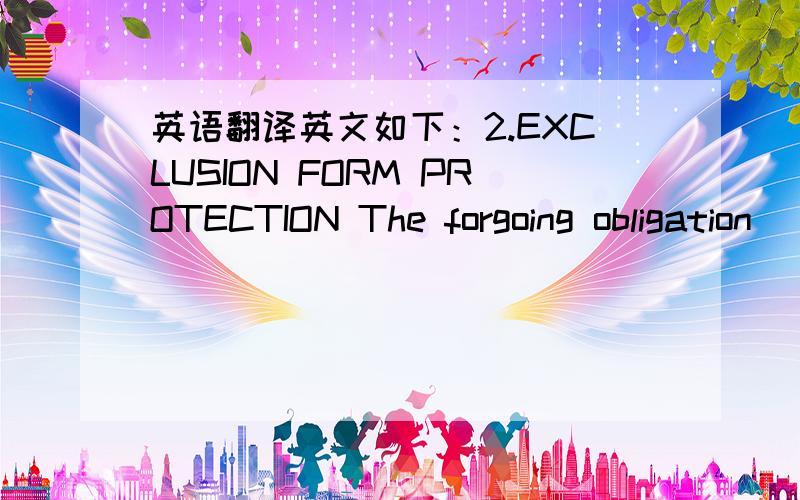 英语翻译英文如下：2.EXCLUSION FORM PROTECTION The forgoing obligation