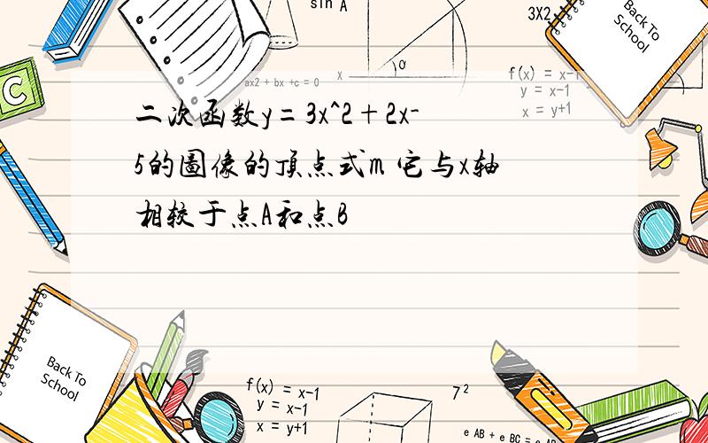 二次函数y=3x^2+2x-5的图像的顶点式m 它与x轴相较于点A和点B