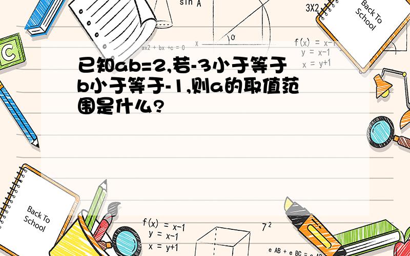 已知ab=2,若-3小于等于b小于等于-1,则a的取值范围是什么?