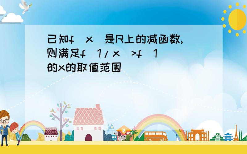 已知f(x)是R上的减函数,则满足f(1/x)>f(1)的x的取值范围