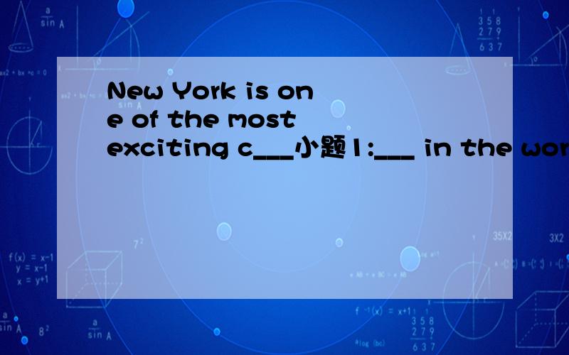 New York is one of the most exciting c___小题1:___ in the worl