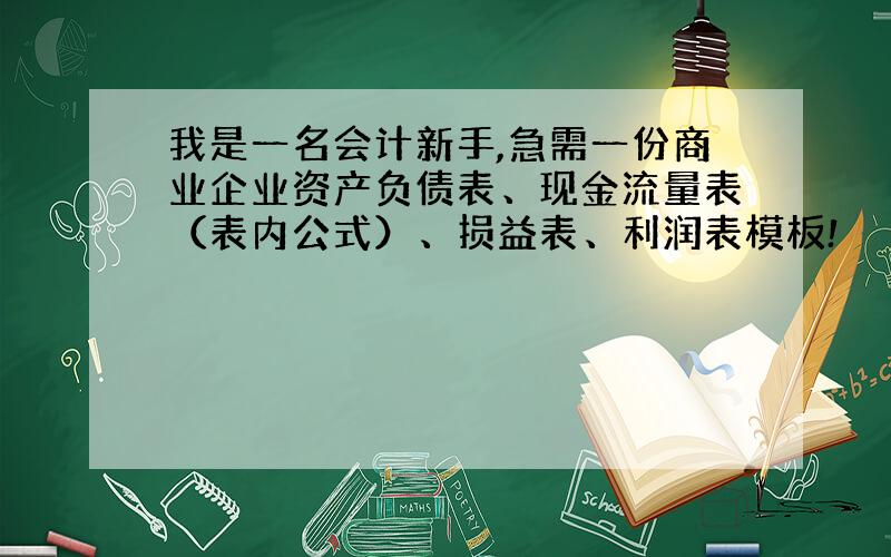 我是一名会计新手,急需一份商业企业资产负债表、现金流量表（表内公式）、损益表、利润表模板!