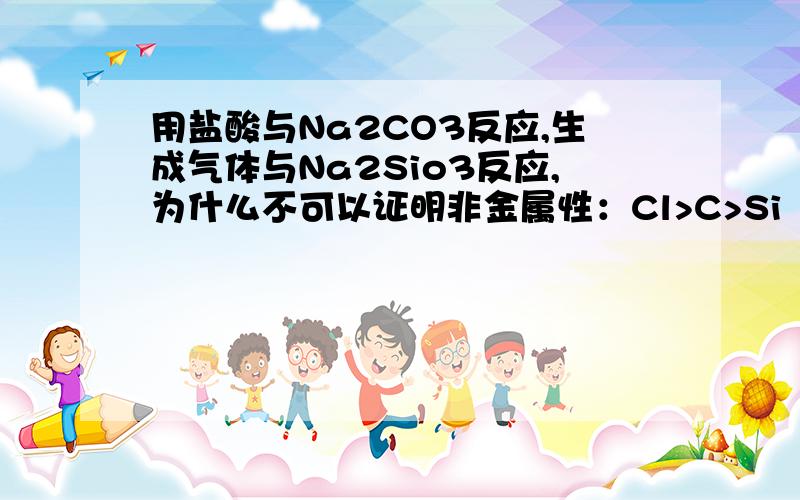 用盐酸与Na2CO3反应,生成气体与Na2Sio3反应,为什么不可以证明非金属性：Cl>C>Si