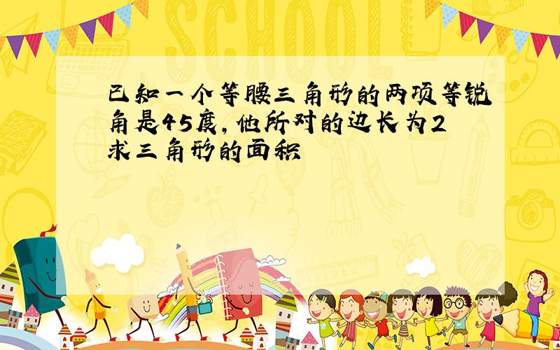 已知一个等腰三角形的两项等锐角是45度,他所对的边长为2求三角形的面积