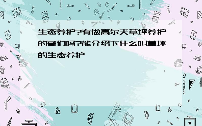 生态养护?有做高尔夫草坪养护的哥们吗?能介绍下什么叫草坪的生态养护