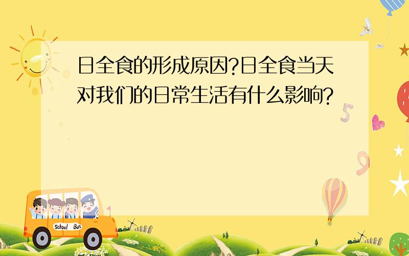 日全食的形成原因?日全食当天对我们的日常生活有什么影响?