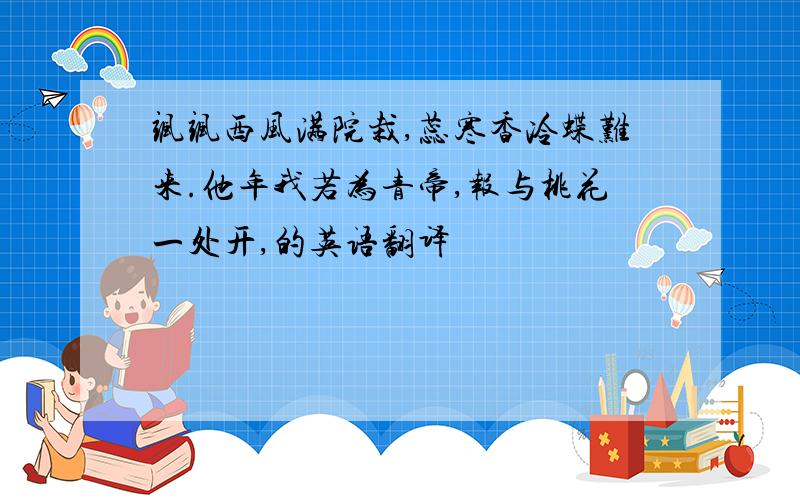 飒飒西风满院栽,蕊寒香冷蝶难来.他年我若为青帝,报与桃花一处开,的英语翻译