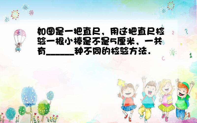 如图是一把直尺，用这把直尺检验一根小棒是不是5厘米，一共有______种不同的检验方法．