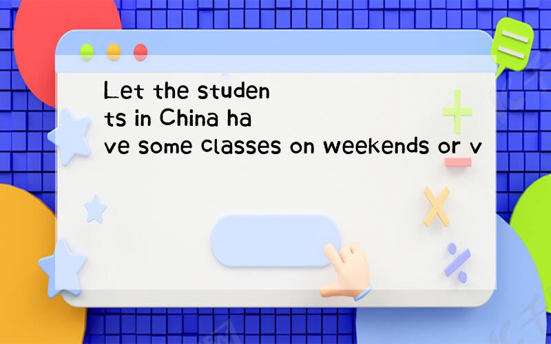 Let the students in China have some classes on weekends or v