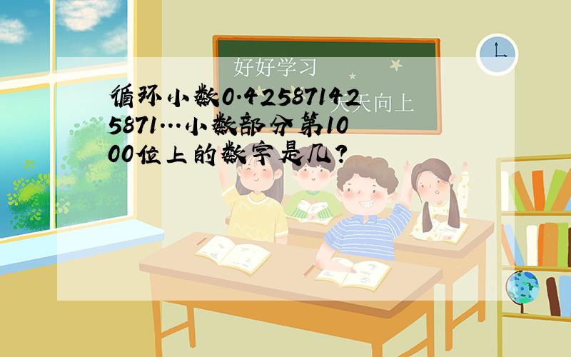 循环小数0.425871425871...小数部分第1000位上的数字是几?