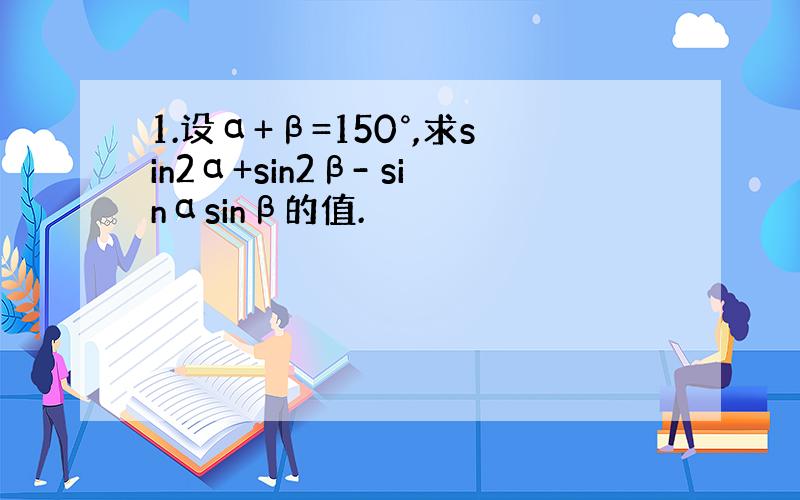 1.设α+β=150°,求sin2α+sin2β- sinαsinβ的值.