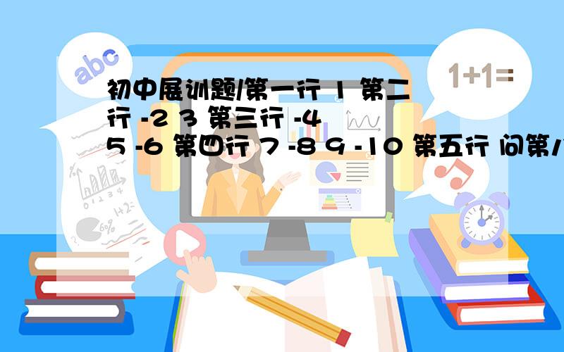 初中展训题/第一行 1 第二行 -2 3 第三行 -4 5 -6 第四行 7 -8 9 -10 第五行 问第八行第一个数