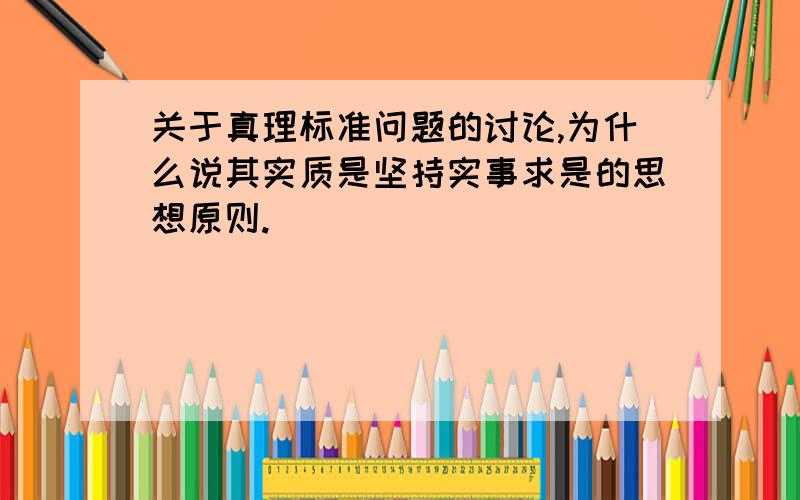 关于真理标准问题的讨论,为什么说其实质是坚持实事求是的思想原则.