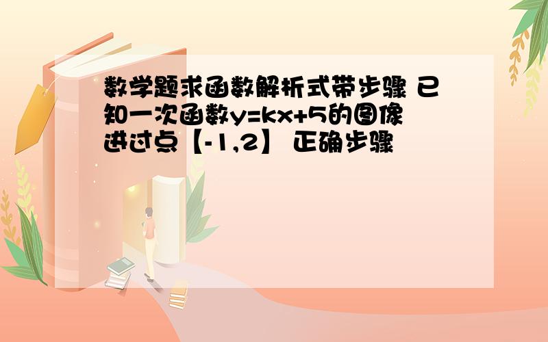 数学题求函数解析式带步骤 已知一次函数y=kx+5的图像进过点【-1,2】 正确步骤