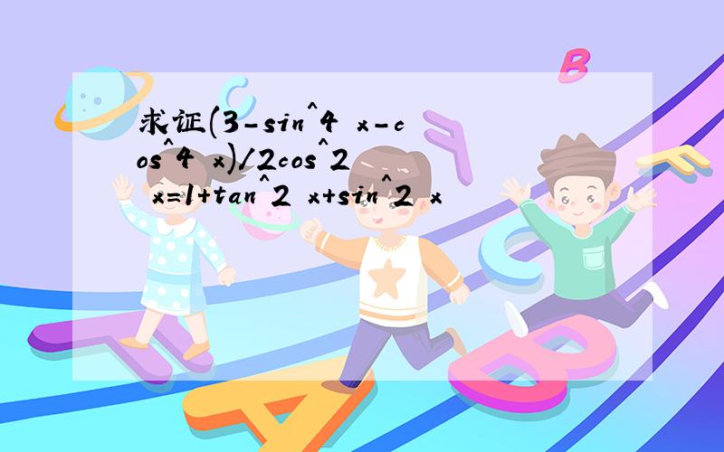 求证(3-sin^4 x-cos^4 x)/2cos^2 x=1+tan^2 x+sin^2 x