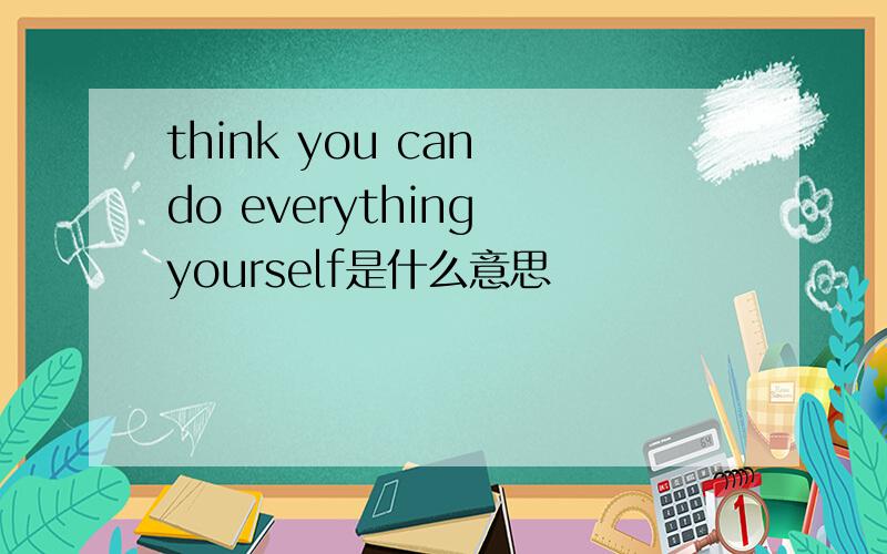 think you can do everything yourself是什么意思