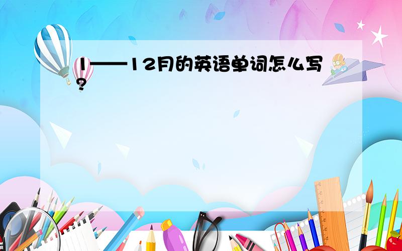 1——12月的英语单词怎么写?