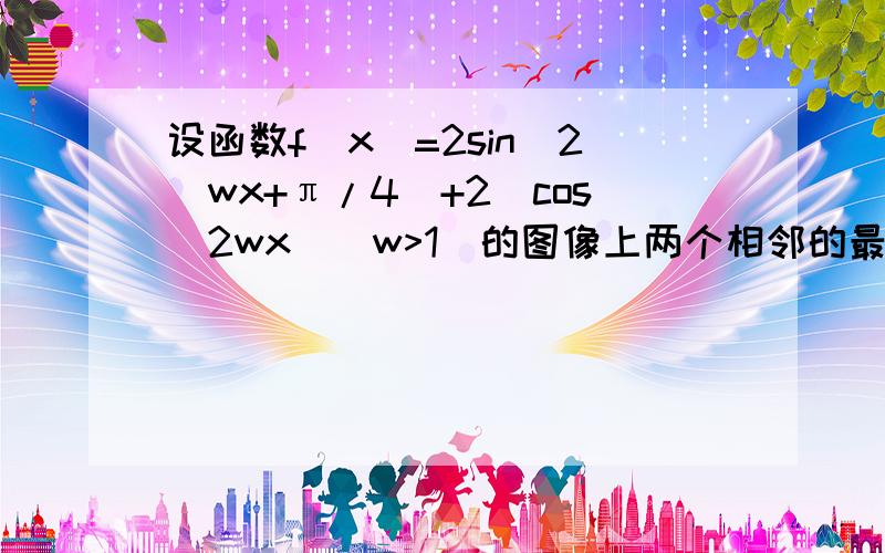 设函数f(x)=2sin^2(wx+π/4)+2(cos^2wx)(w>1)的图像上两个相邻的最低点之间的距离为2π/3