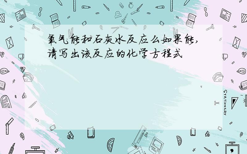 氧气能和石灰水反应么如果能,请写出该反应的化学方程式