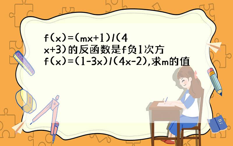 f(x)=(mx+1)/(4x+3)的反函数是f负1次方f(x)=(1-3x)/(4x-2),求m的值