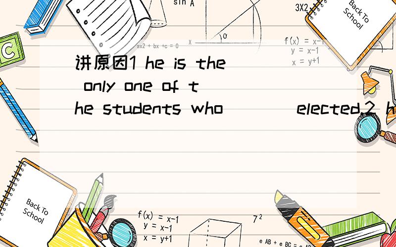 讲原因1 he is the only one of the students who ___ elected.2 he