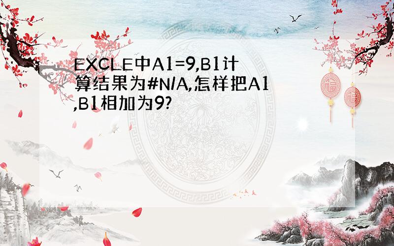 EXCLE中A1=9,B1计算结果为#N/A,怎样把A1,B1相加为9?