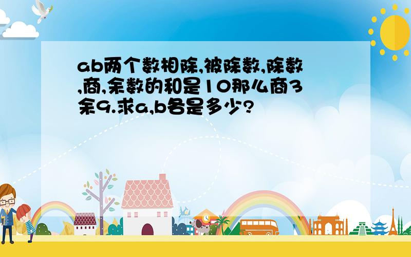 ab两个数相除,被除数,除数,商,余数的和是10那么商3余9.求a,b各是多少?