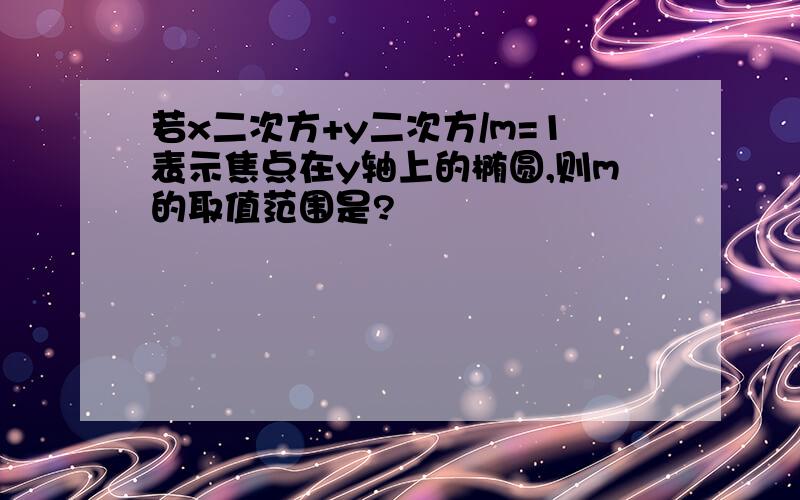 若x二次方+y二次方/m=1表示焦点在y轴上的椭圆,则m的取值范围是?