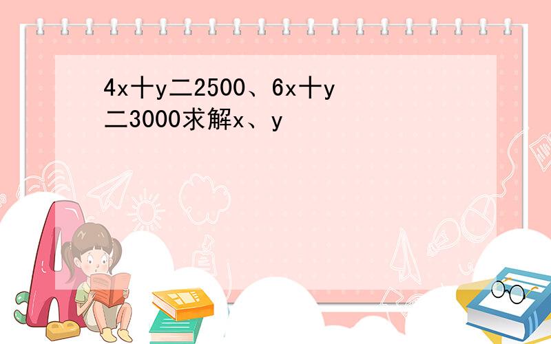 4x十y二2500、6x十y二3000求解x、y