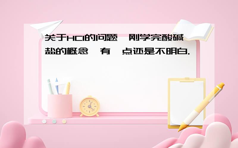 关于HCl的问题,刚学完酸碱盐的概念,有一点还是不明白.