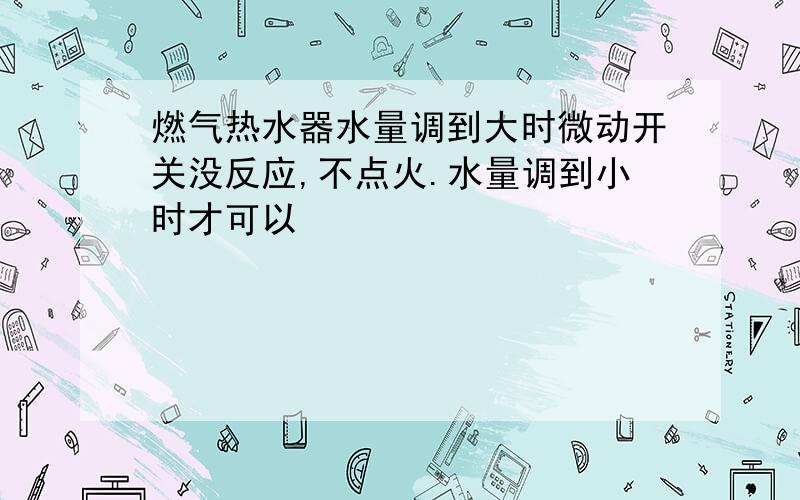 燃气热水器水量调到大时微动开关没反应,不点火.水量调到小时才可以