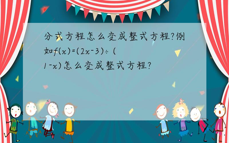 分式方程怎么变成整式方程?例如f(x)=(2x-3)÷(1-x)怎么变成整式方程?