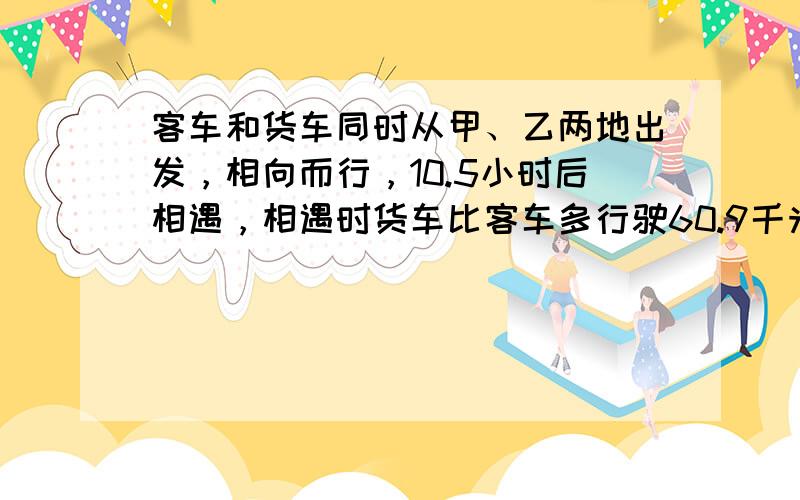 客车和货车同时从甲、乙两地出发，相向而行，10.5小时后相遇，相遇时货车比客车多行驶60.9千米．如果客车平均每小时行驶