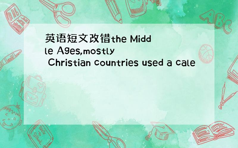 英语短文改错the Middle Ages,mostly Christian countries used a cale