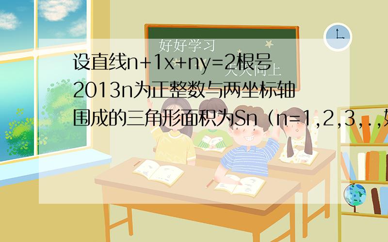 设直线n+1x+ny=2根号2013n为正整数与两坐标轴围成的三角形面积为Sn（n=1,2,3,.,如下