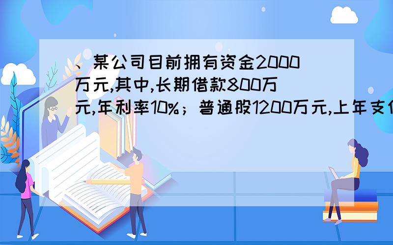 、某公司目前拥有资金2000万元,其中,长期借款800万元,年利率10%；普通股1200万元,上年支付的每股股利2元,预