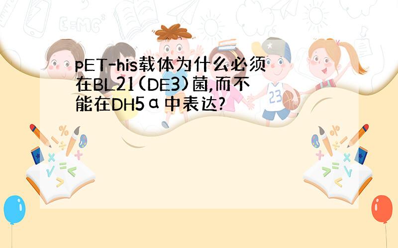 pET-his载体为什么必须在BL21(DE3)菌,而不能在DH5α中表达?