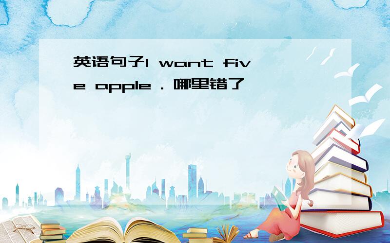 英语句子l want five apple . 哪里错了