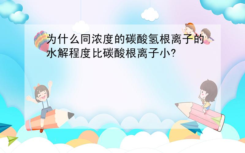 为什么同浓度的碳酸氢根离子的水解程度比碳酸根离子小?