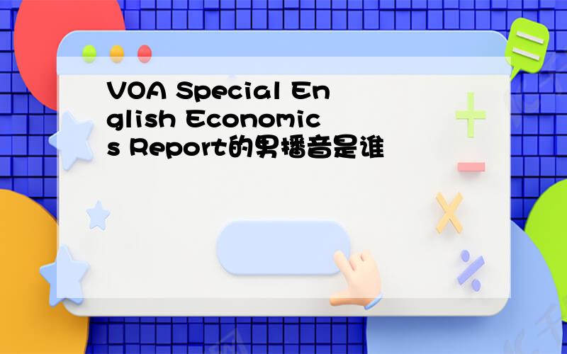 VOA Special English Economics Report的男播音是谁