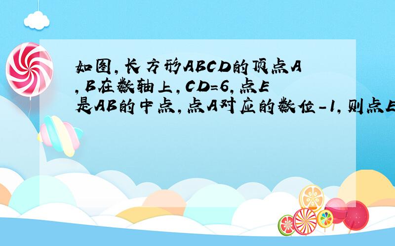 如图,长方形ABCD的顶点A,B在数轴上,CD=6,点E是AB的中点,点A对应的数位-1,则点E所对应的数为