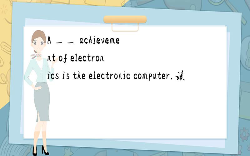 A __ achievement of electronics is the electronic computer.该