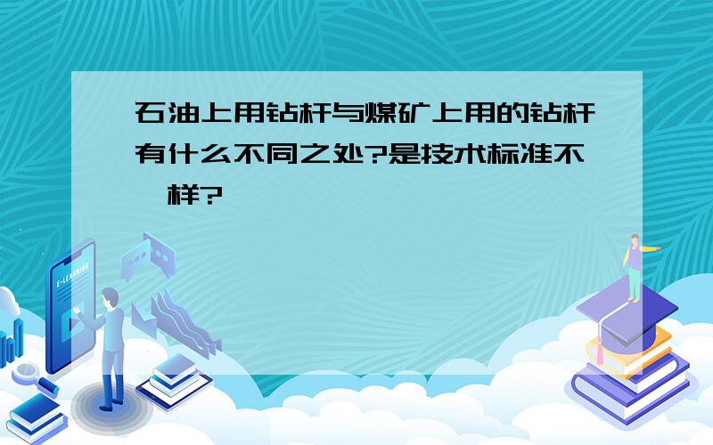 石油上用钻杆与煤矿上用的钻杆有什么不同之处?是技术标准不一样?