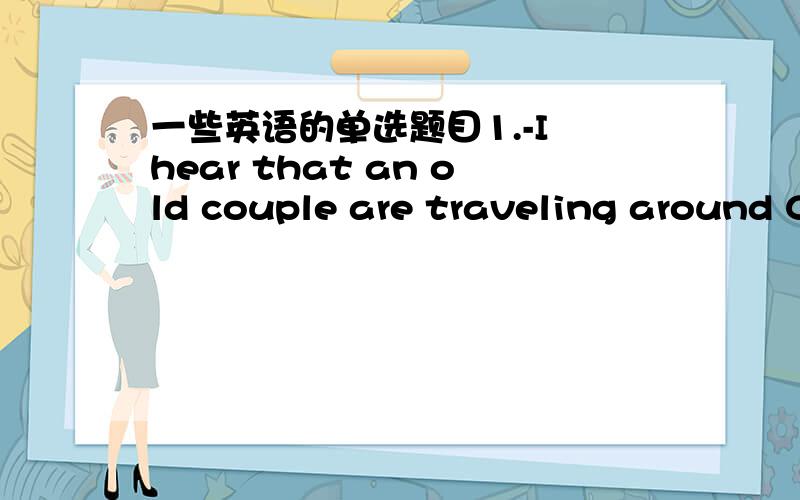 一些英语的单选题目1.-I hear that an old couple are traveling around C