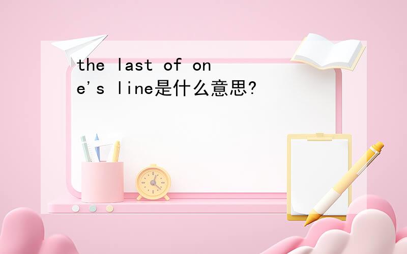 the last of one's line是什么意思?